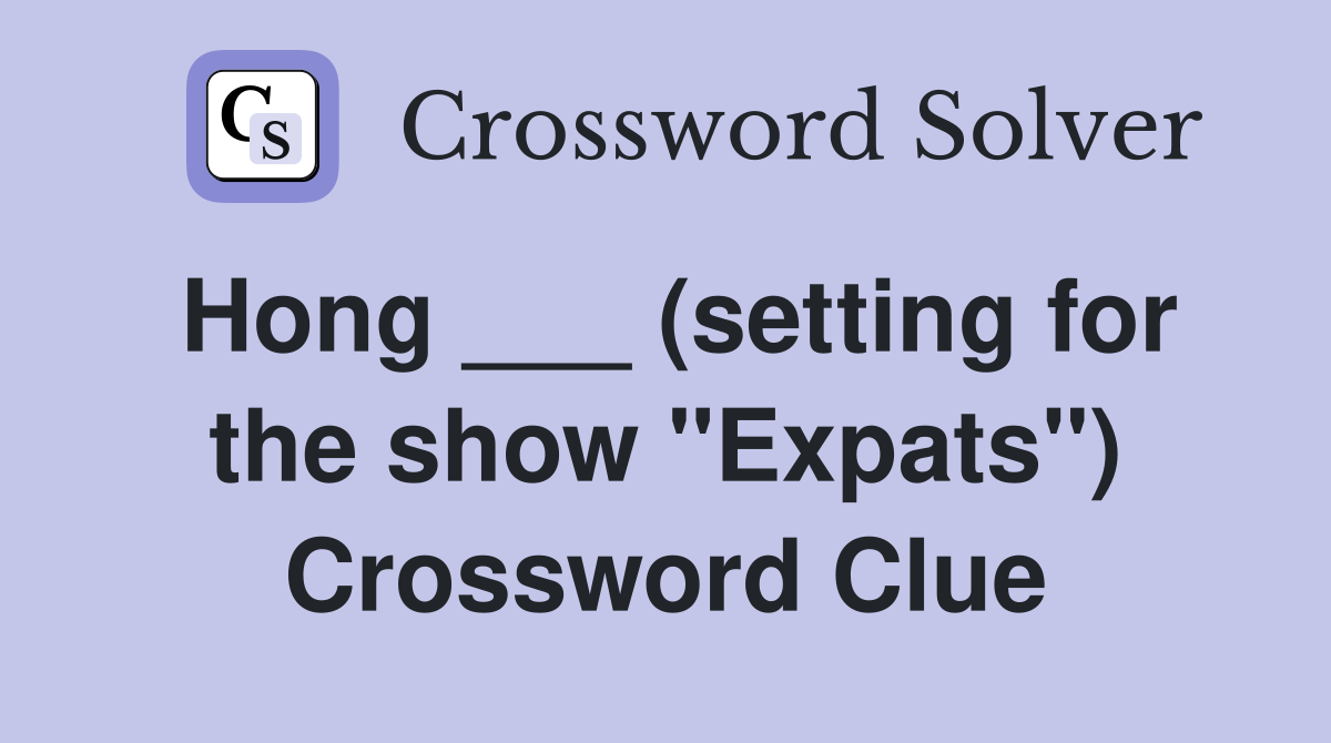 Hong ___ (setting for the show "Expats") Crossword Clue