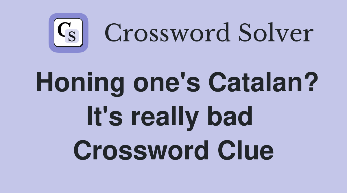 Honing one's Catalan? It's really bad  Crossword Clue