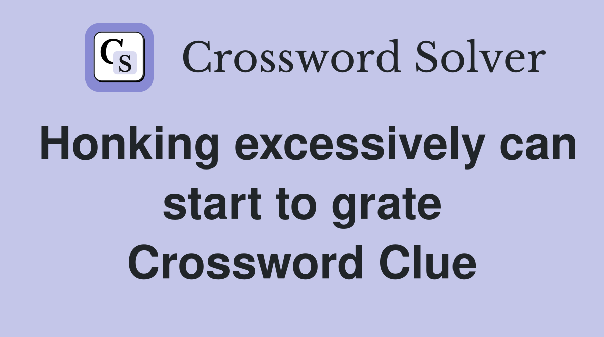 Honking excessively can start to grate Crossword Clue
