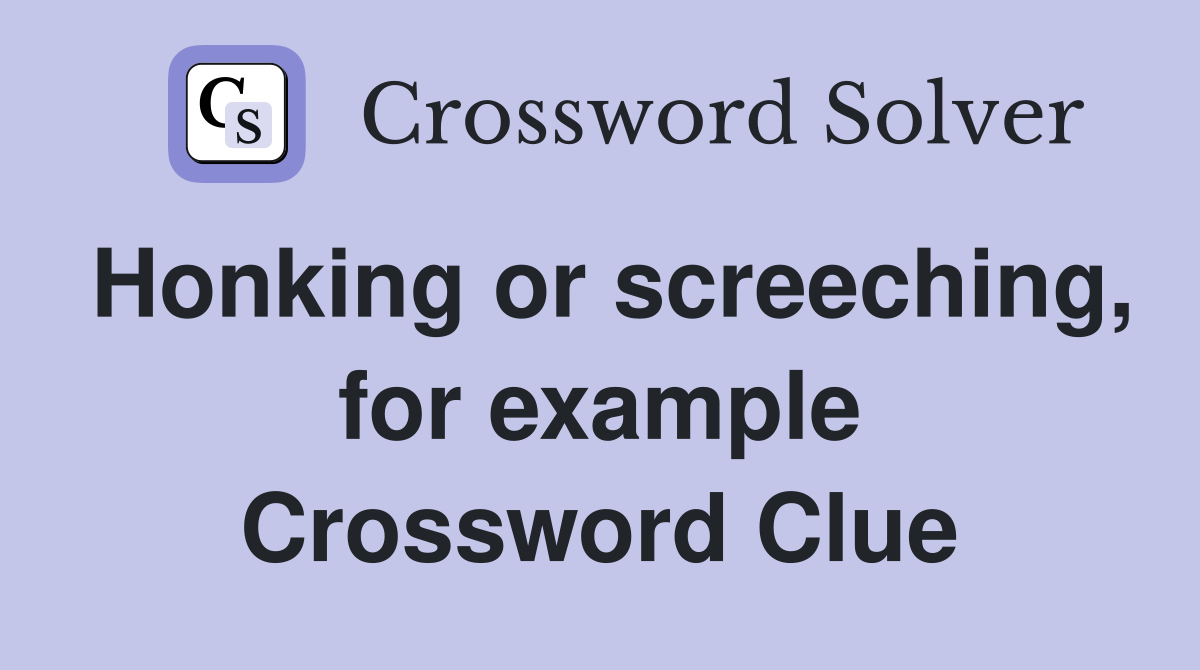 Honking or screeching, for example Crossword Clue