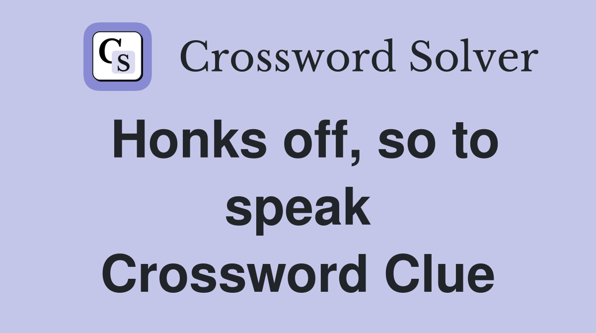 Honks off, so to speak Crossword Clue