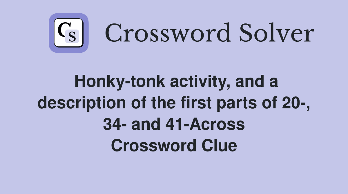 Honky-tonk activity, and a description of the first parts of 20-, 34- and 41-Across Crossword Clue