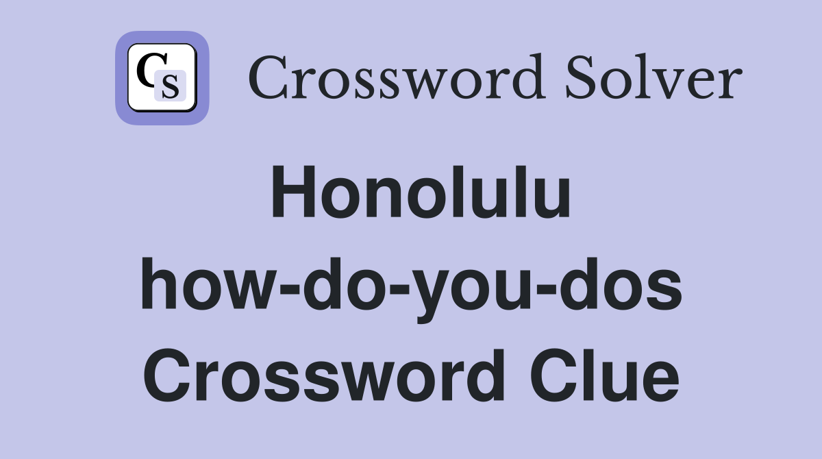 Honolulu how-do-you-dos Crossword Clue