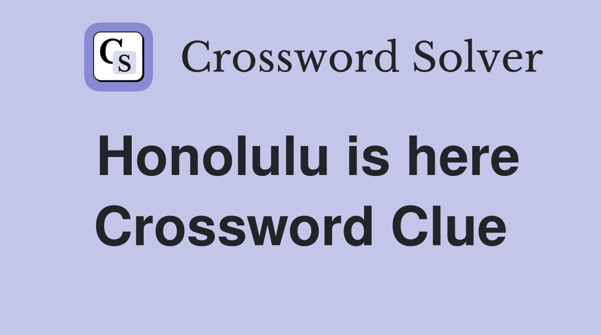 Honolulu is here Crossword Clue