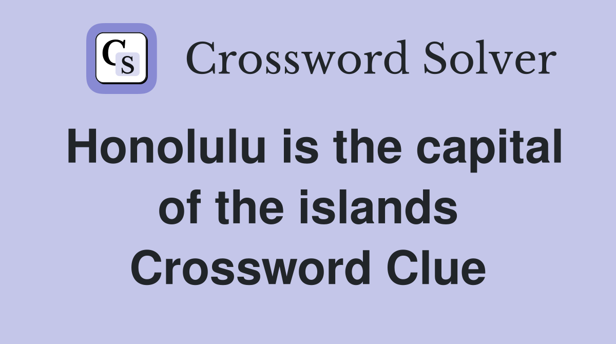 Honolulu is the capital of the islands Crossword Clue