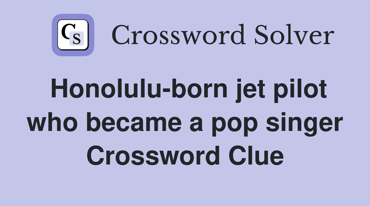Honolulu-born jet pilot who became a pop singer Crossword Clue