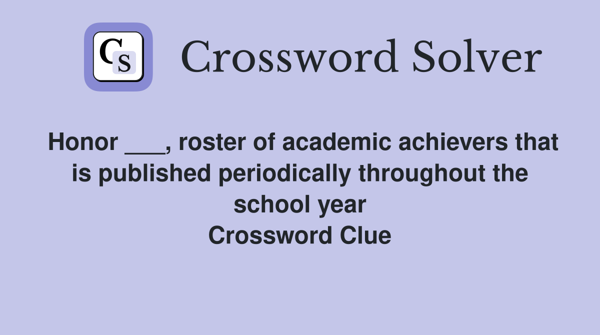 Honor ___, roster of academic achievers that is published periodically throughout the school year Crossword Clue