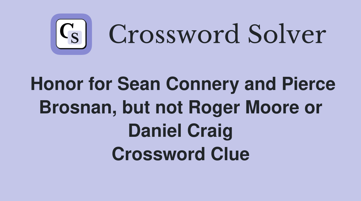 Honor for Sean Connery and Pierce Brosnan, but not Roger Moore or Daniel Craig Crossword Clue