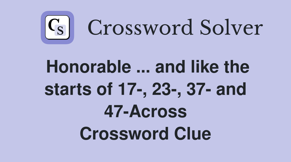 Honorable ... and like the starts of 17-, 23-, 37- and 47-Across Crossword Clue