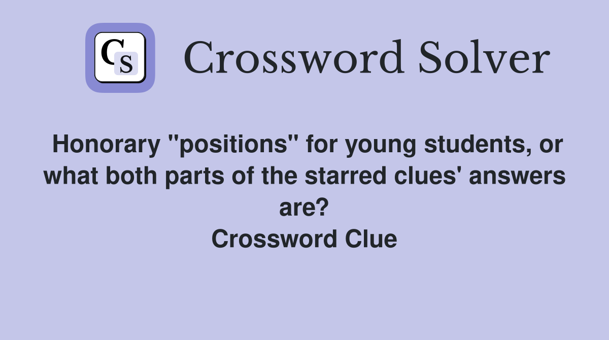 Honorary "positions" for young students, or what both parts of the starred clues' answers are? Crossword Clue