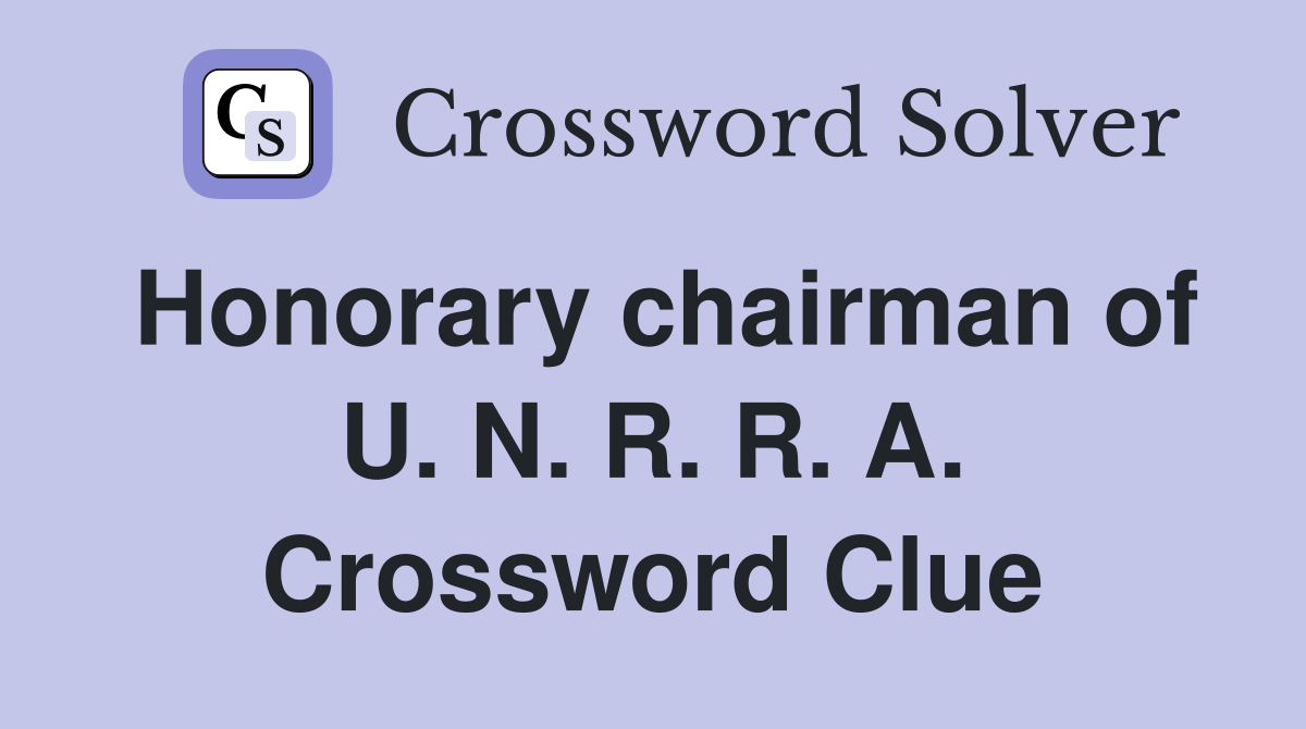 Honorary chairman of U. N. R. R. A. Crossword Clue