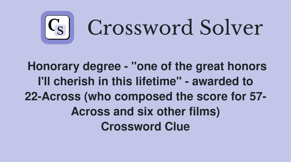 Honorary degree - "one of the great honors I'll cherish in this lifetime" - awarded to 22-Across (who composed the score for 57- Across and six other films) Crossword Clue