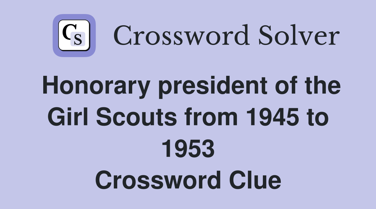 Honorary president of the Girl Scouts from 1945 to 1953 Crossword Clue