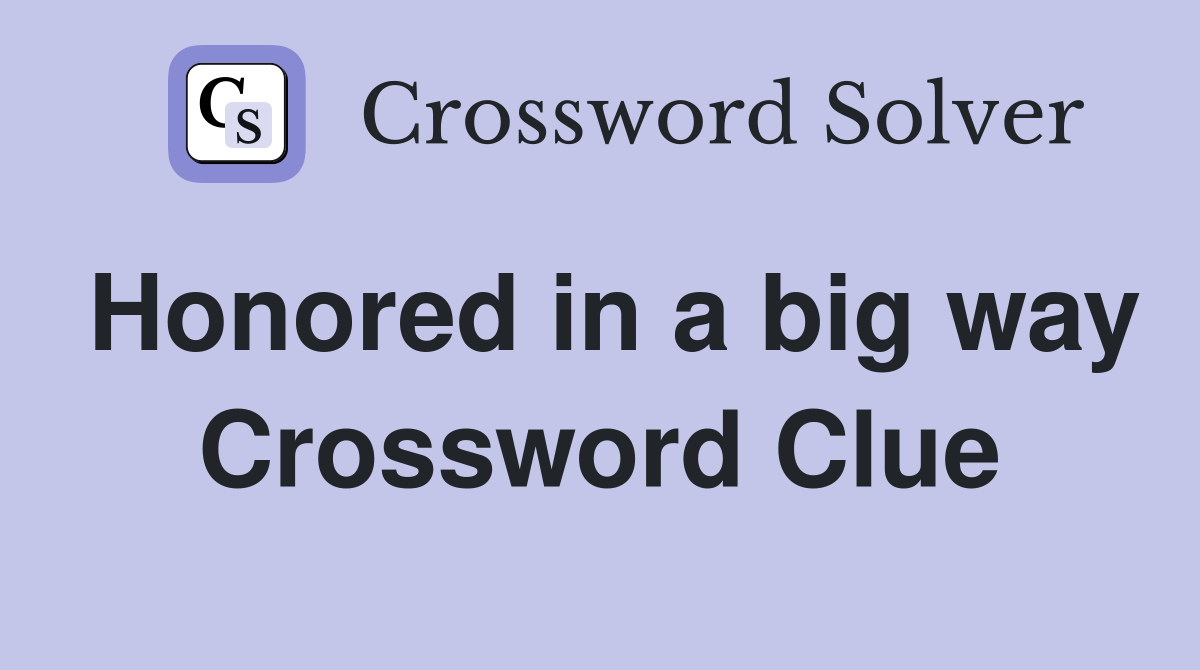 Honored in a big way Crossword Clue