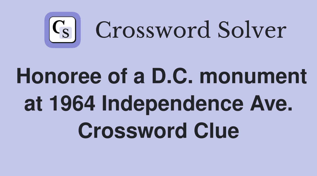 Honoree of a D.C. monument at 1964 Independence Ave. Crossword Clue