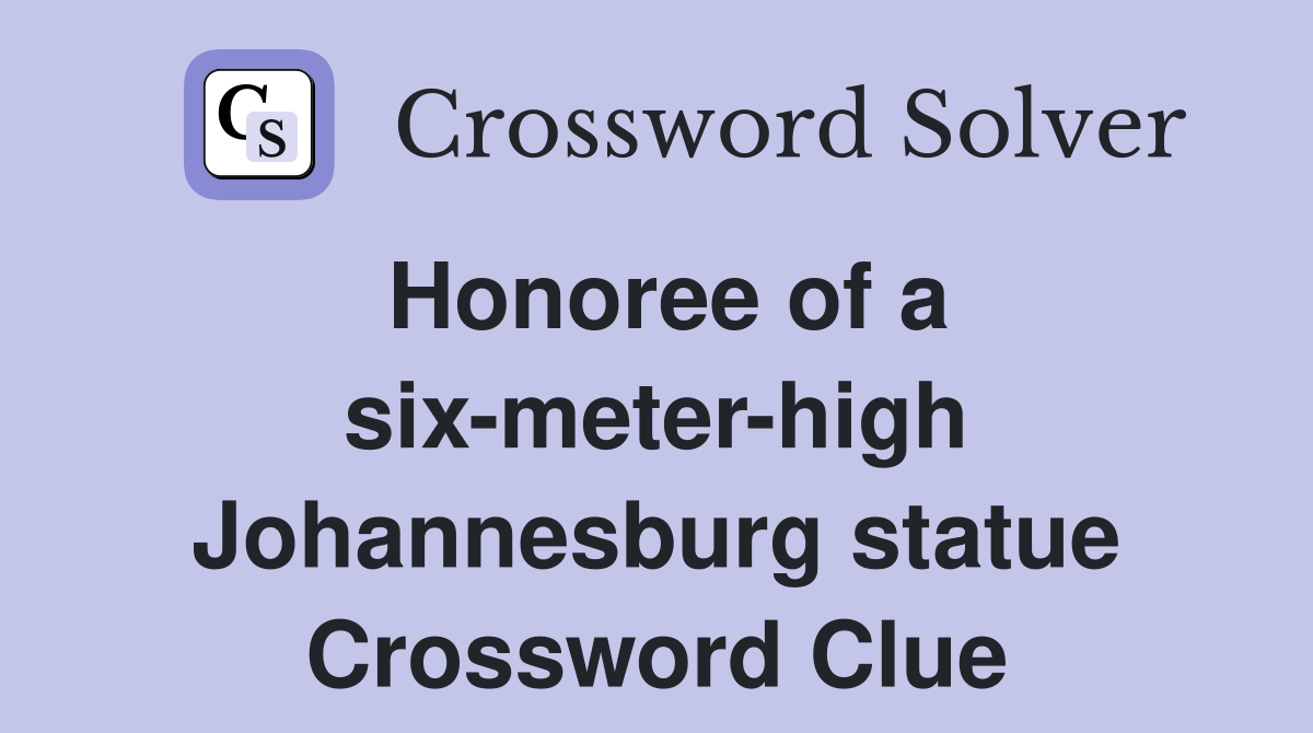 Honoree of a six-meter-high Johannesburg statue Crossword Clue
