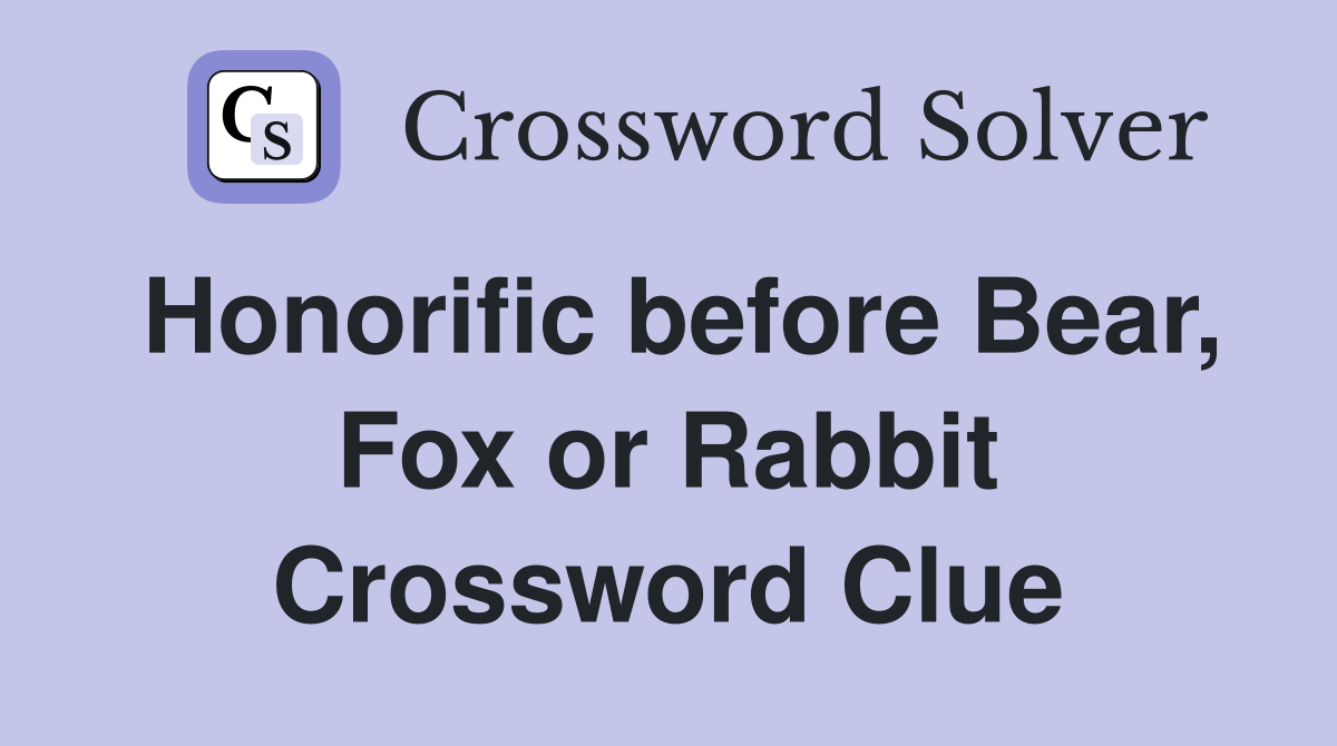 Honorific before Bear, Fox or Rabbit Crossword Clue