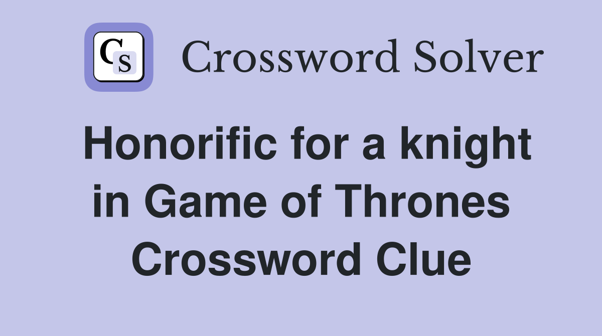Honorific for a knight in Game of Thrones Crossword Clue