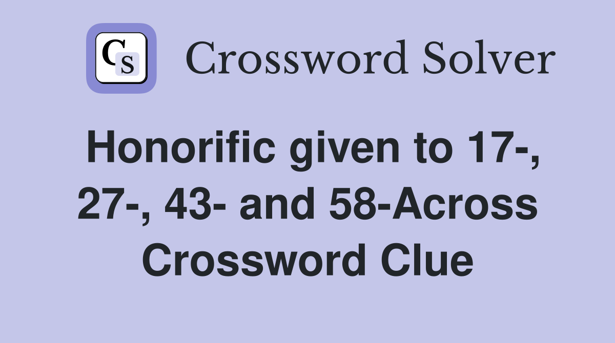 Honorific given to 17-, 27-, 43- and 58-Across Crossword Clue