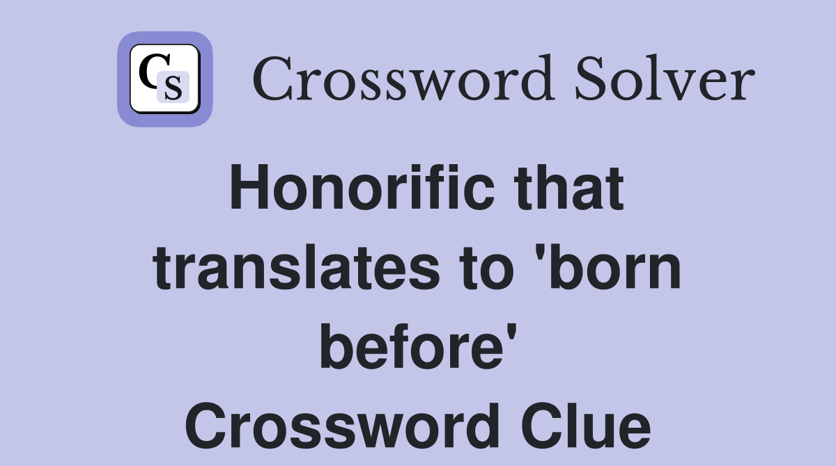 Honorific that translates to 'born before' Crossword Clue