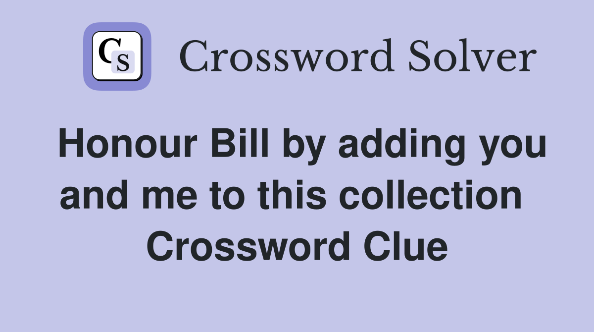 Honour Bill by adding you and me to this collection  Crossword Clue