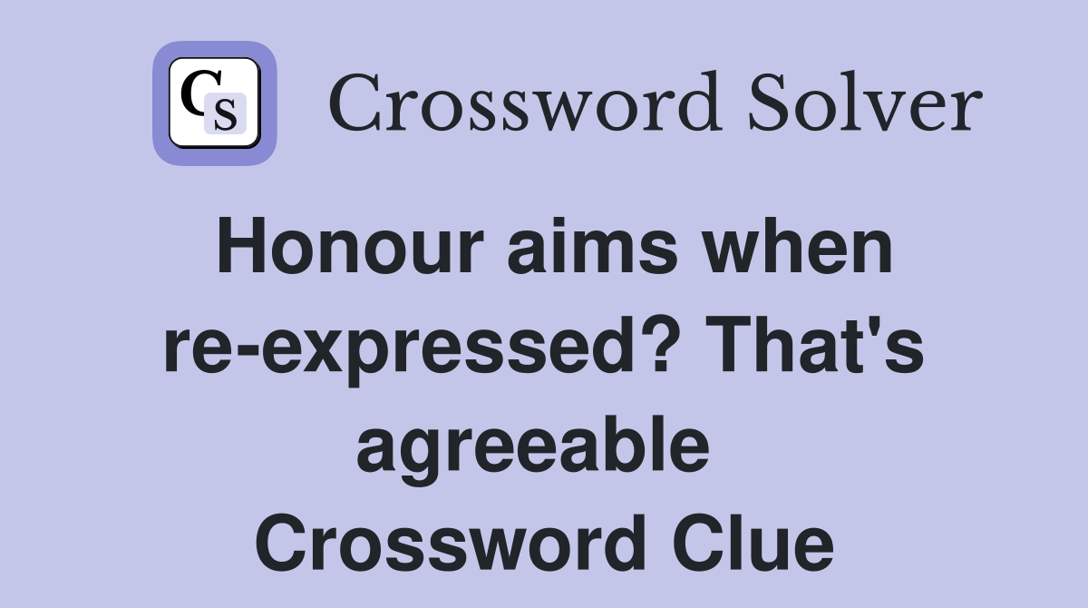 Honour aims when re-expressed? That's agreeable  Crossword Clue