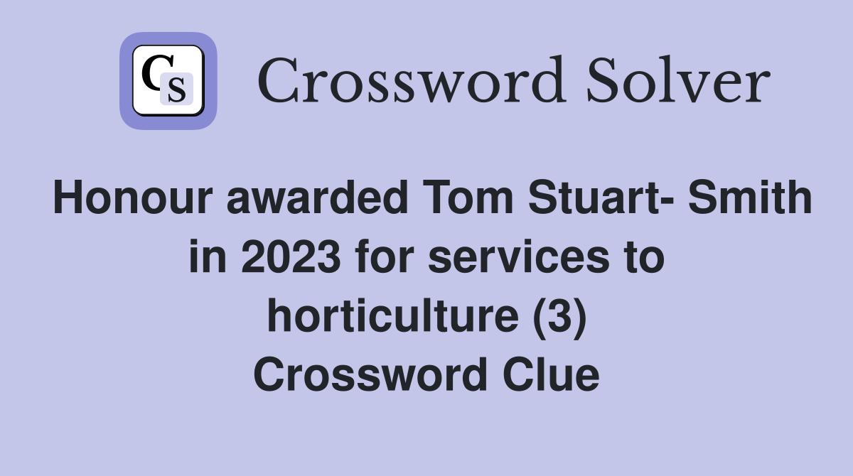 Honour awarded Tom Stuart- Smith in 2023 for services to horticulture (3) Crossword Clue