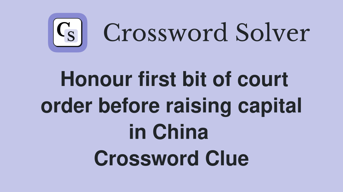 Honour first bit of court order before raising capital in China  Crossword Clue