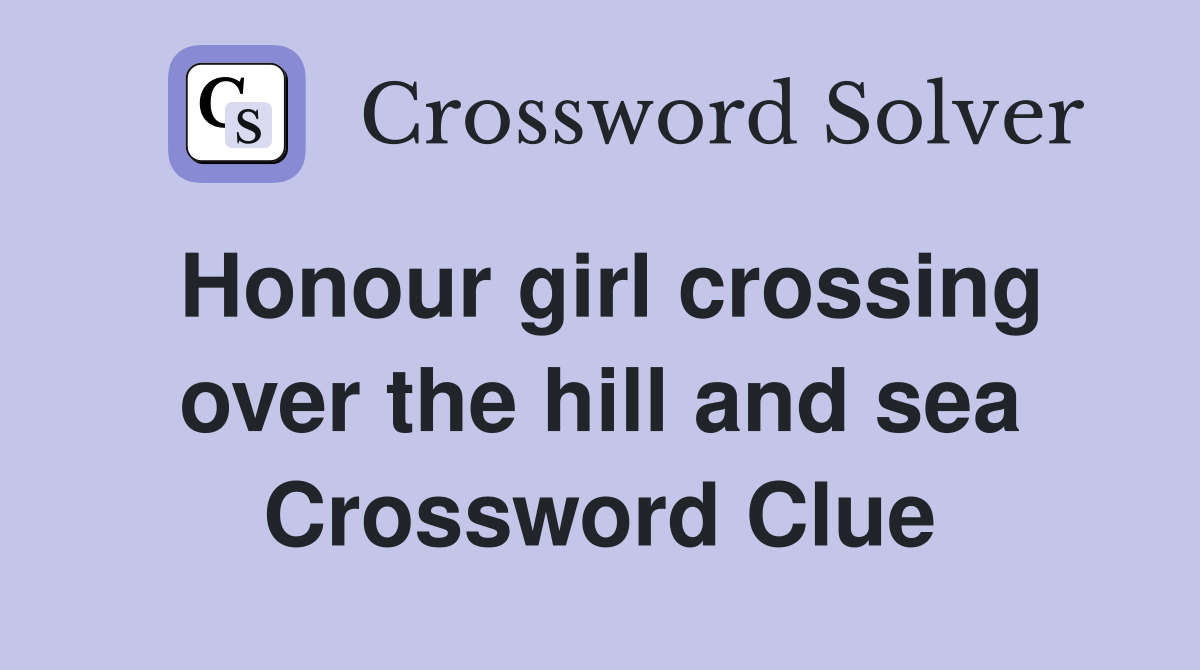 Honour girl crossing over the hill and sea Crossword Clue
