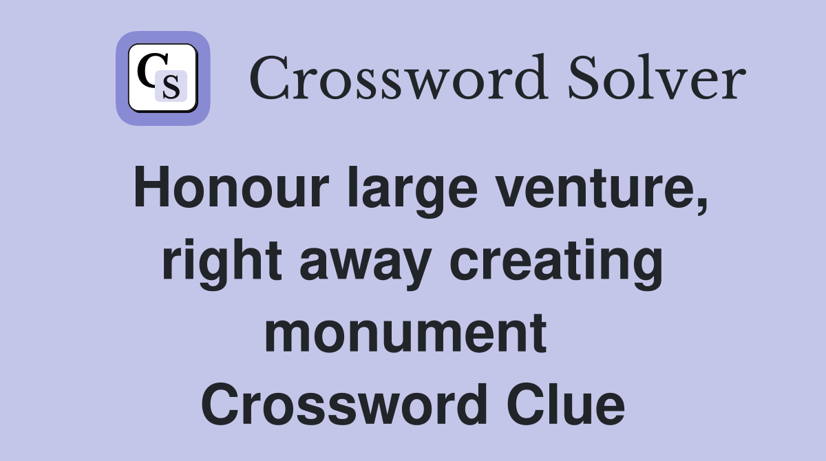 Honour large venture, right away creating monument  Crossword Clue