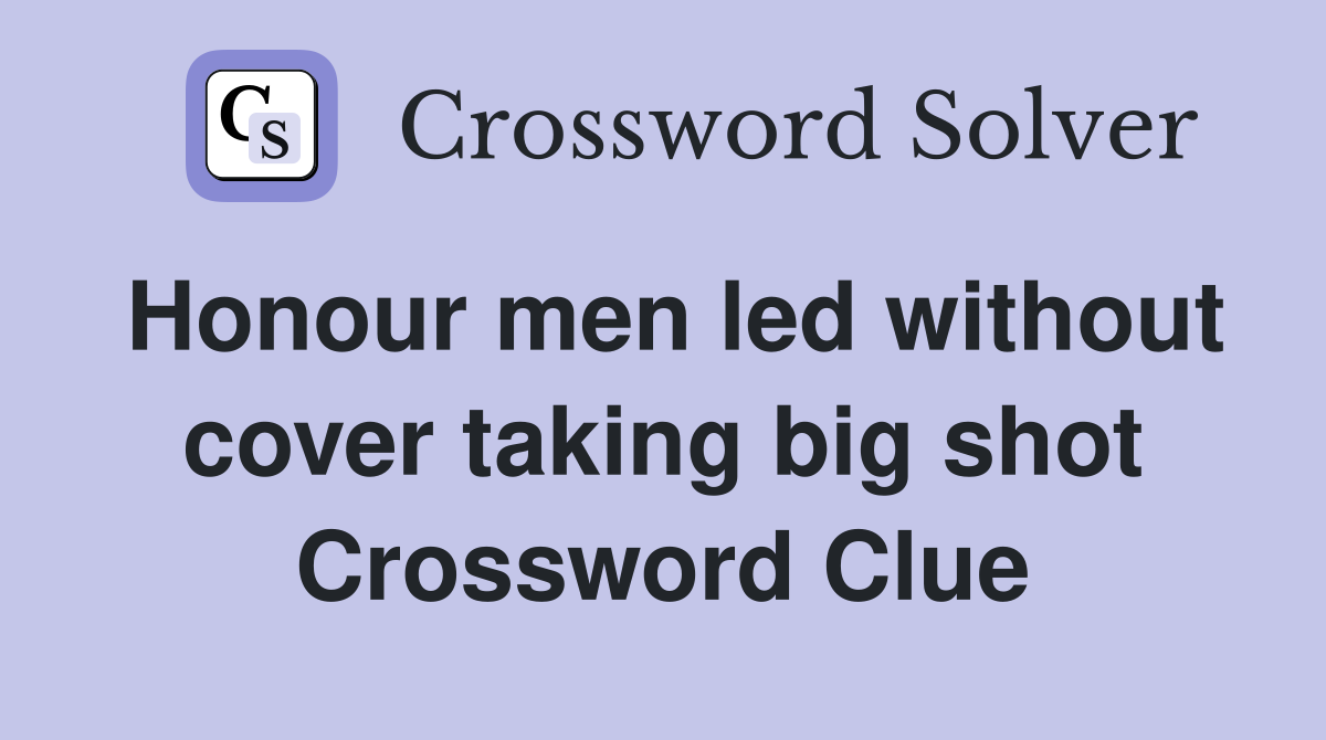 Honour men led without cover taking big shot Crossword Clue