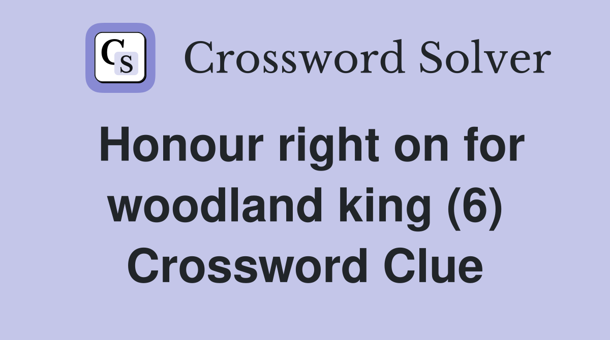 Honour right on for woodland king (6) Crossword Clue