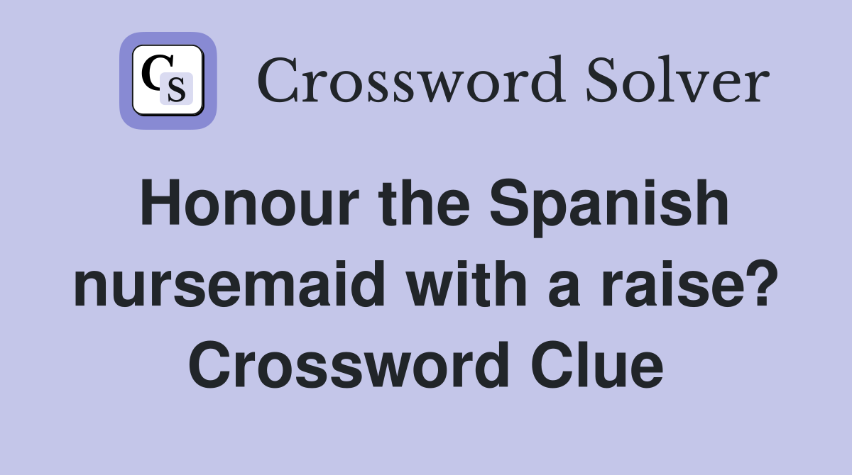 Honour the Spanish nursemaid with a raise? Crossword Clue