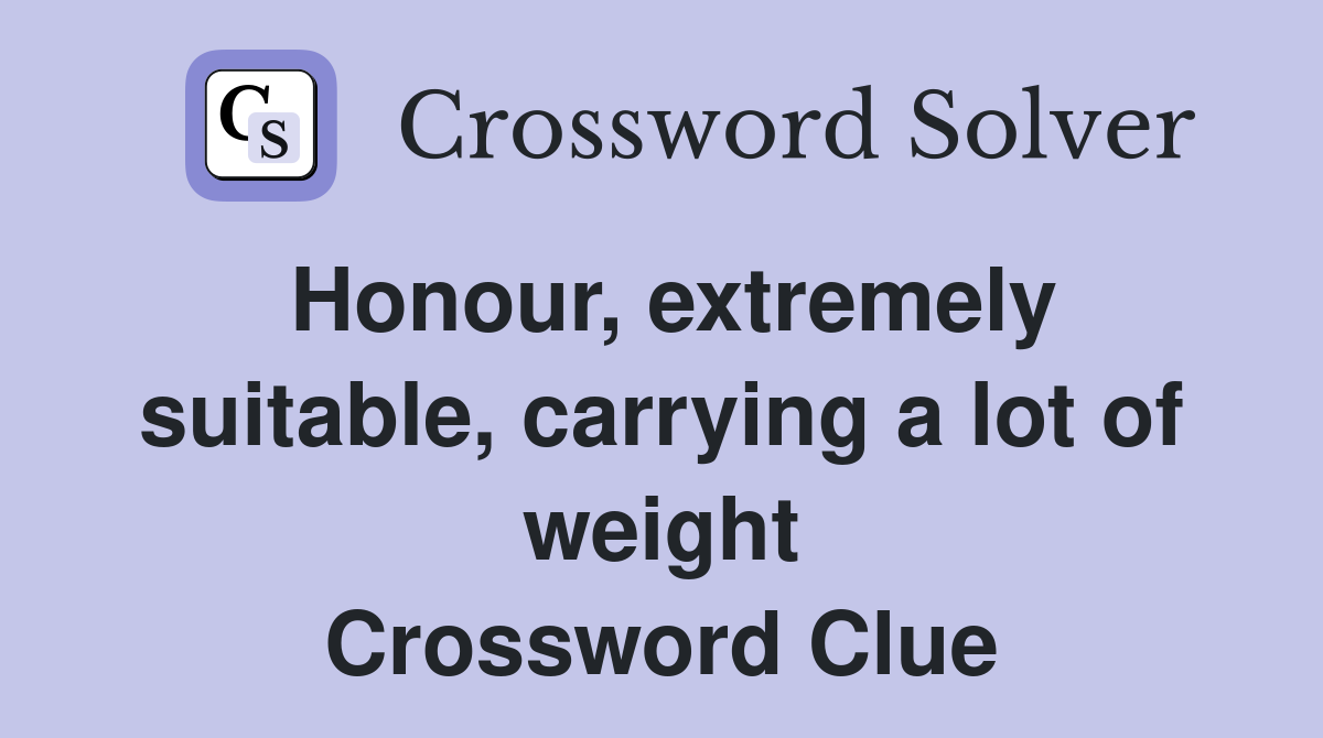 Honour, extremely suitable, carrying a lot of weight Crossword Clue