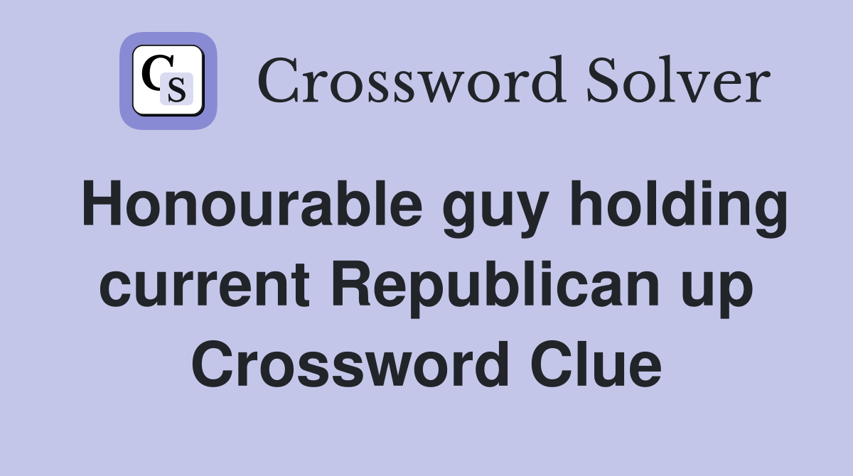 Honourable guy holding current Republican up Crossword Clue