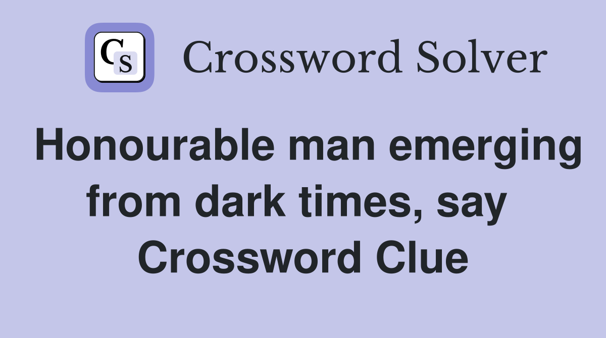 Honourable man emerging from dark times, say  Crossword Clue