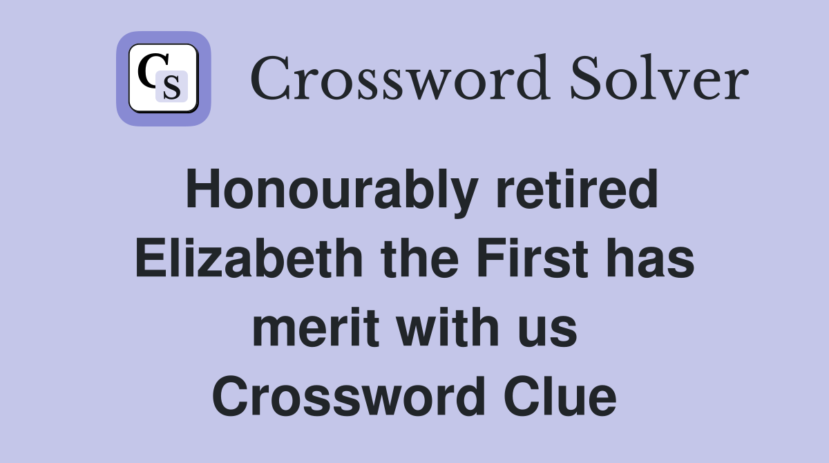 Honourably retired Elizabeth the First has merit with us Crossword Clue