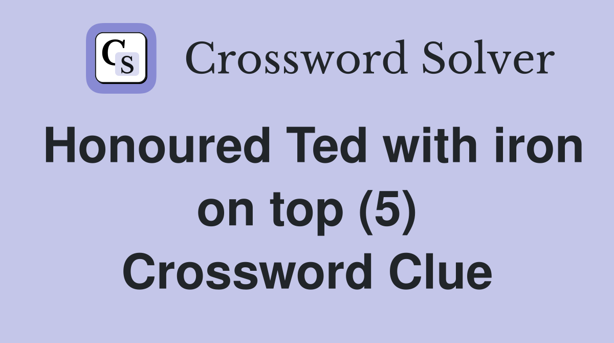 Honoured Ted with iron on top (5) Crossword Clue