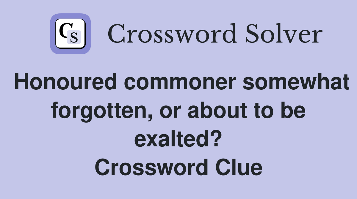 Honoured commoner somewhat forgotten, or about to be exalted? Crossword Clue
