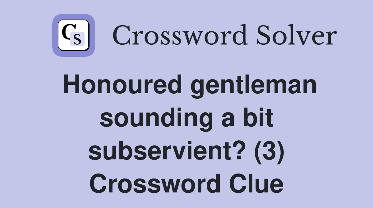 Honoured gentleman sounding a bit subservient? (3) Crossword Clue