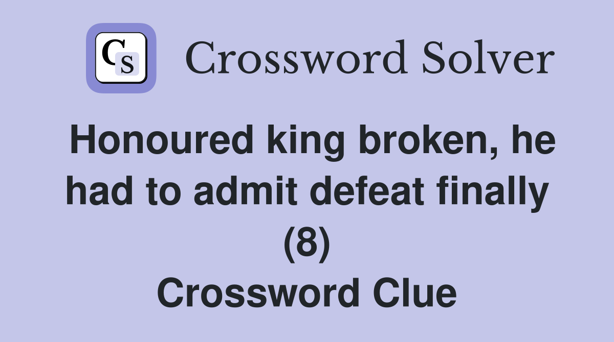 Honoured king broken, he had to admit defeat finally (8) Crossword Clue