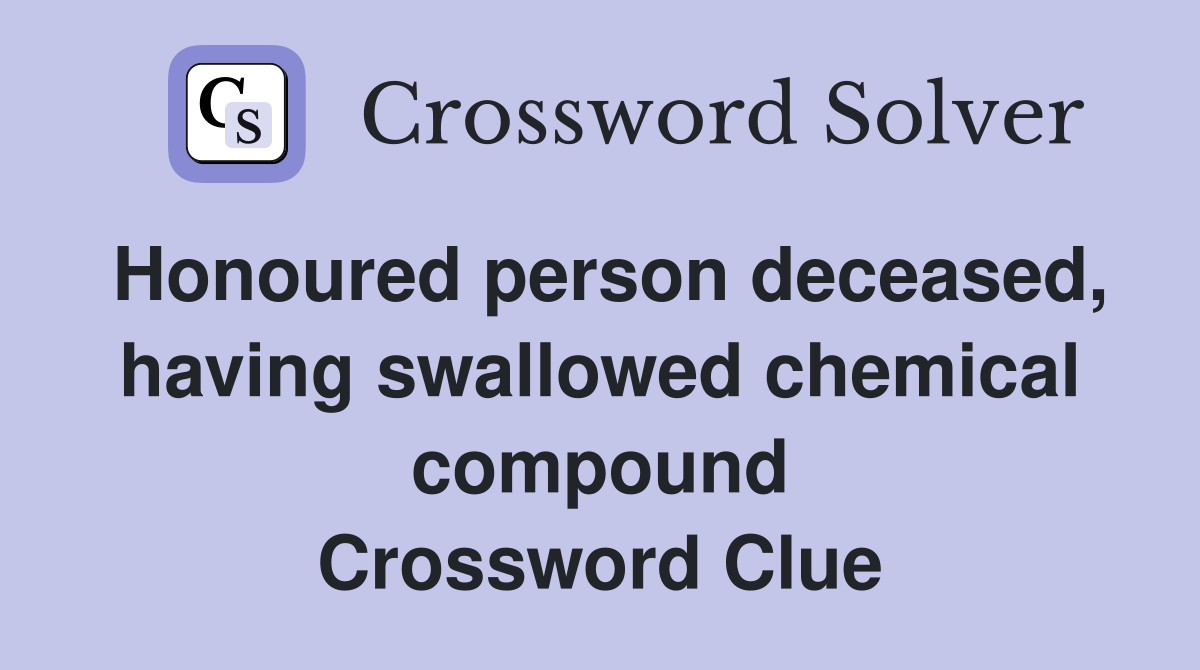 Honoured person deceased, having swallowed chemical compound Crossword Clue