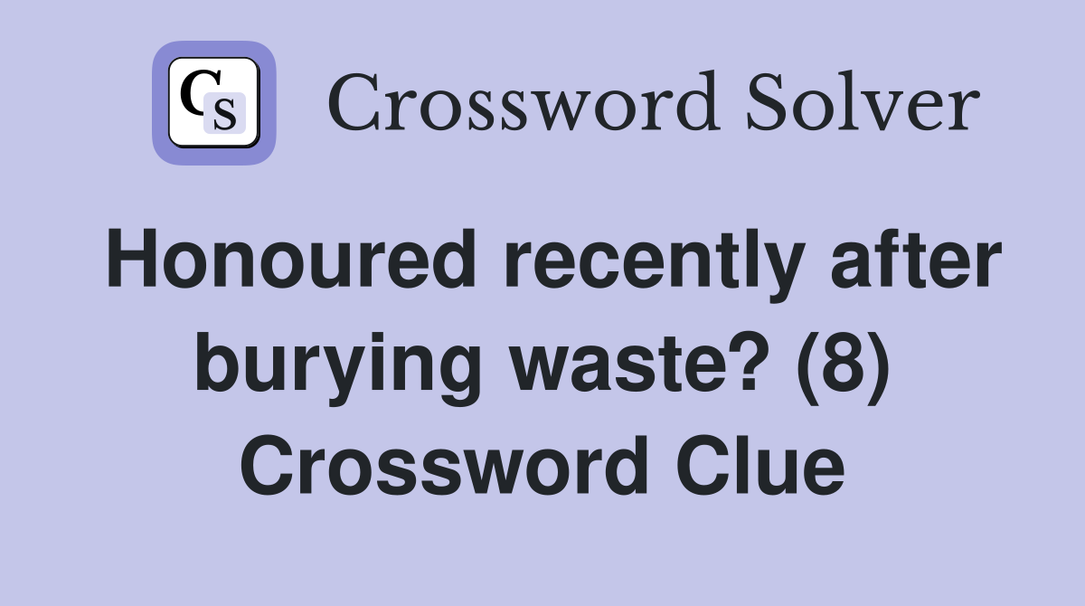 Honoured recently after burying waste? (8) Crossword Clue