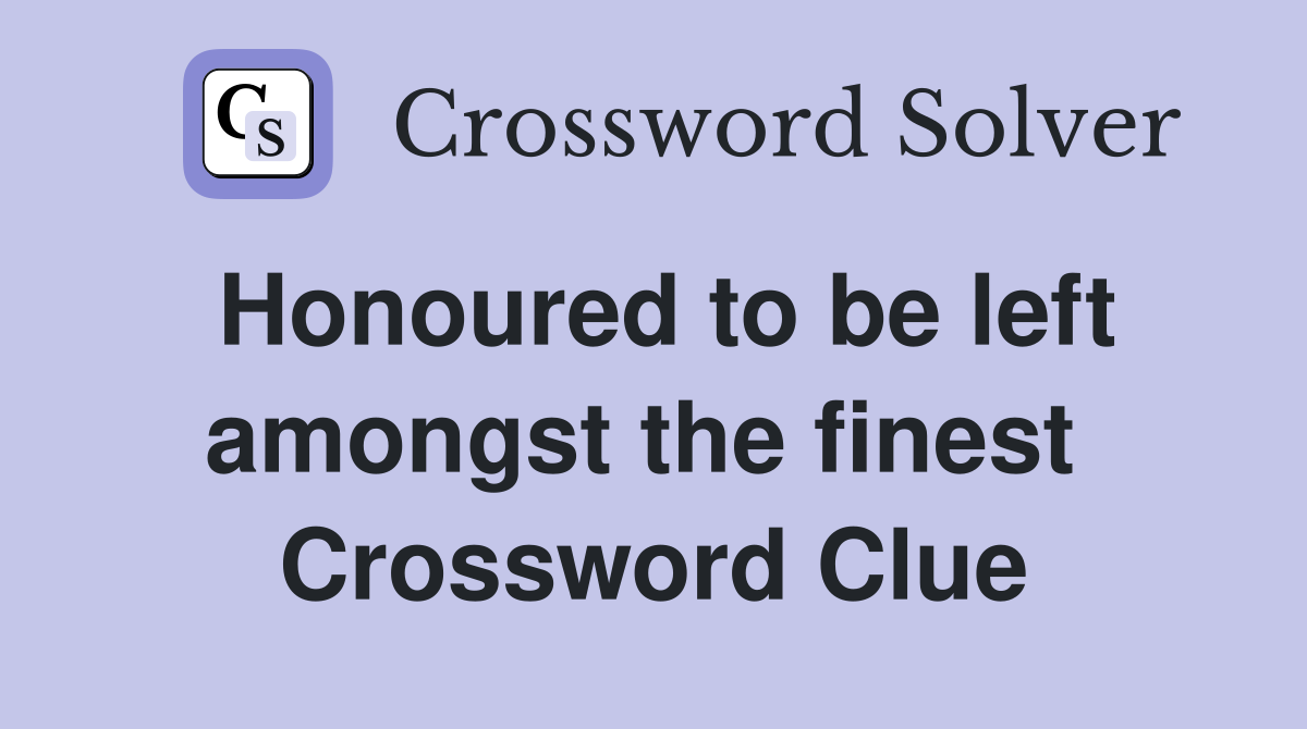 Honoured to be left amongst the finest  Crossword Clue