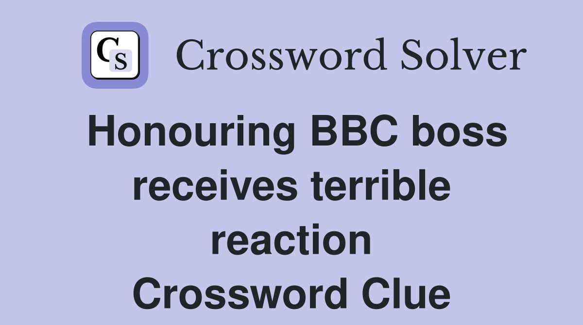 Honouring BBC boss receives terrible reaction Crossword Clue