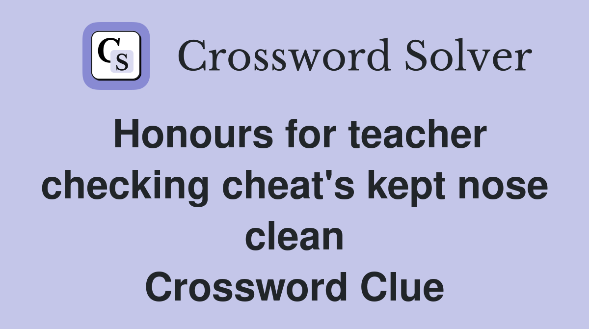 Honours for teacher checking cheat's kept nose clean Crossword Clue