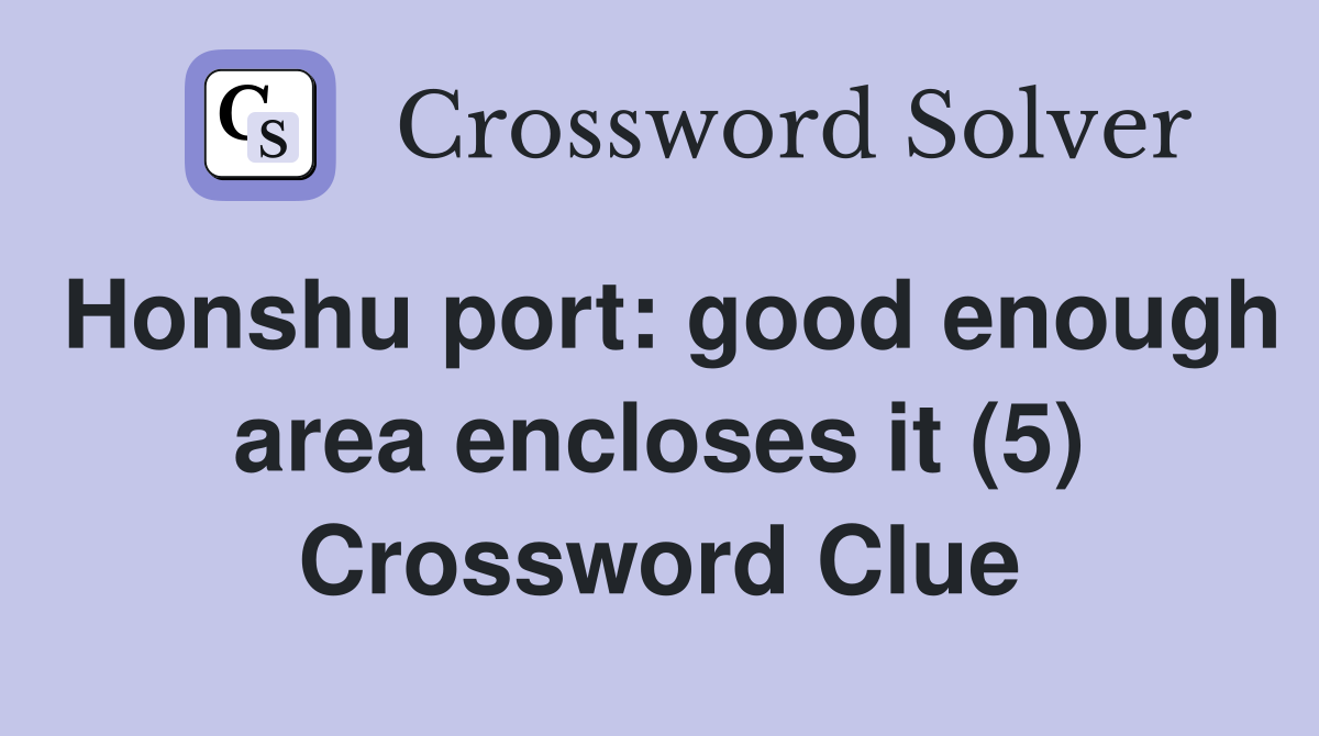 Honshu port: good enough area encloses it (5) Crossword Clue