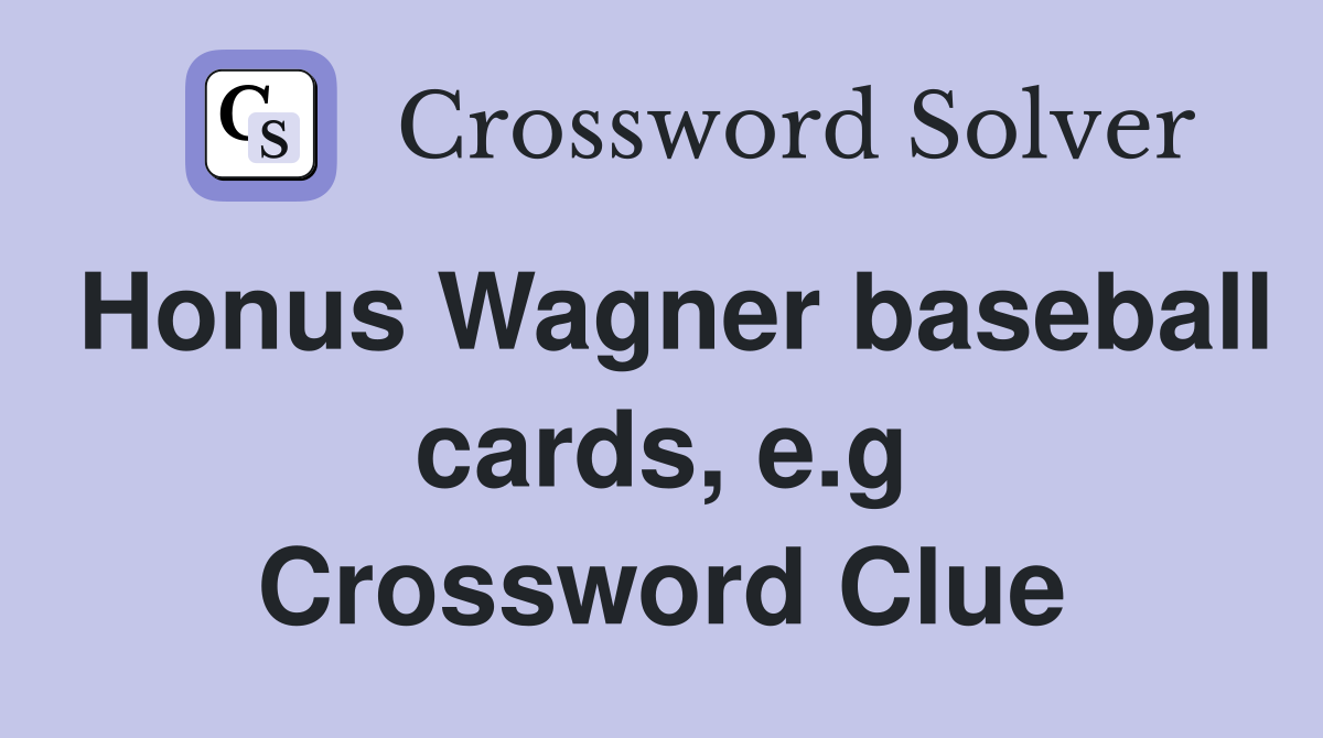 Honus Wagner baseball cards, e.g Crossword Clue
