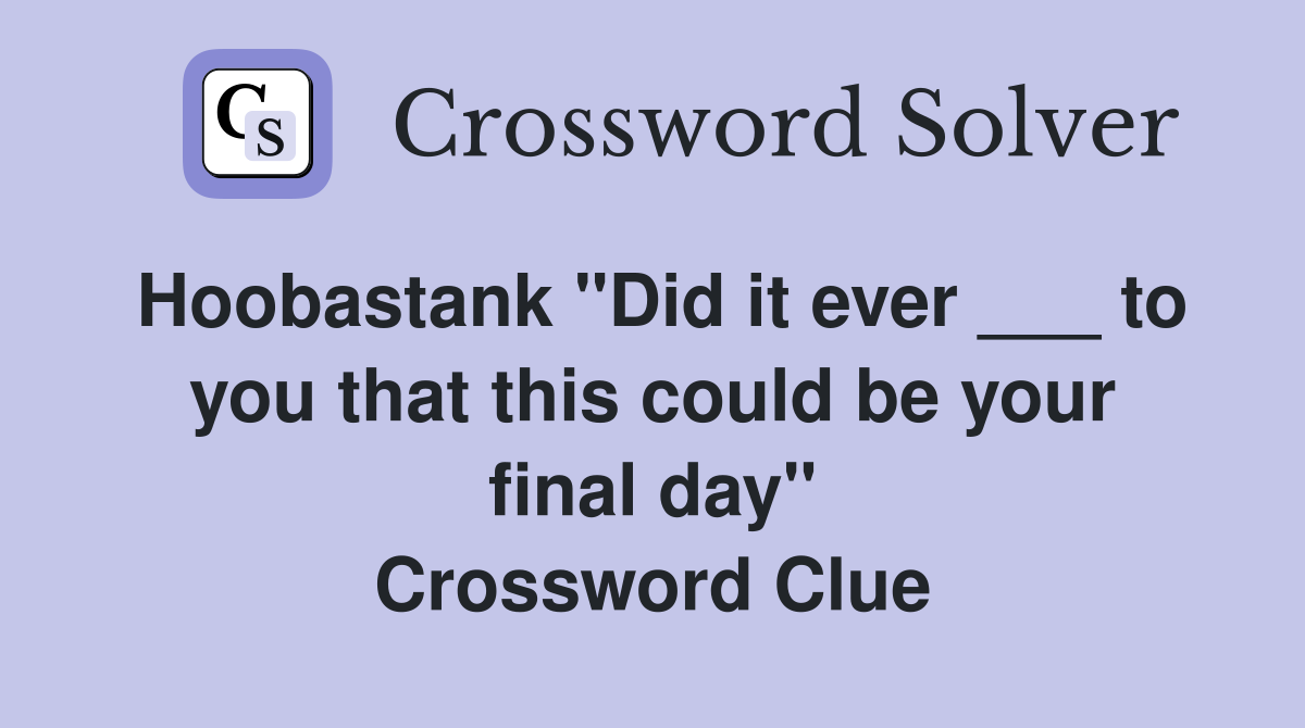 Hoobastank "Did it ever ___ to you that this could be your final day" Crossword Clue