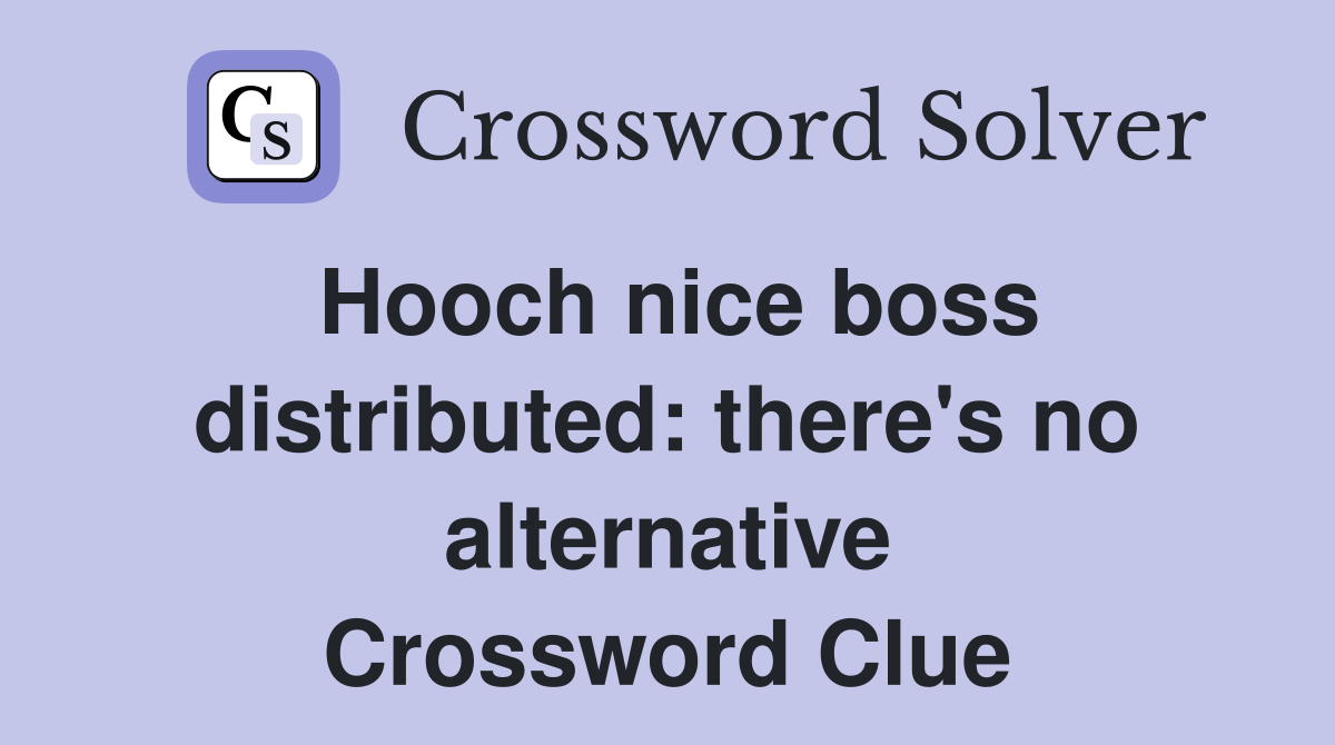 Hooch nice boss distributed: there's no alternative Crossword Clue